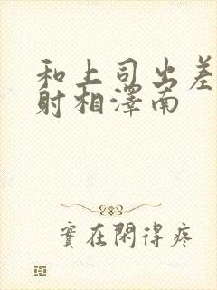 和上司出差被内射相泽南