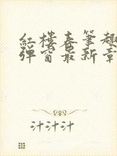 红楼春笔趣阁无弹窗最新章节免费阅读