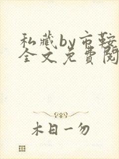 私藏by市鞍马全文免费阅读笔趣阁