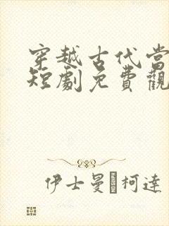 穿越古代当昏君短剧免费观看