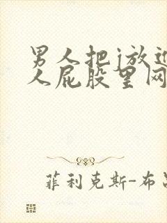 男人把j放进女人屁股里网站