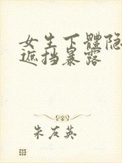 女生下体隐私无遮挡暴露