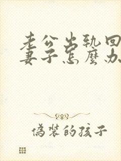 老公出轨回归后妻子怎么办