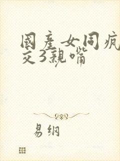 国产女同疯狂系交3亲嘴