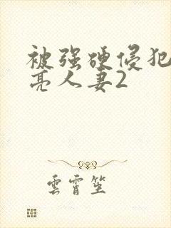 被强硬侵犯的漂亮人妻2