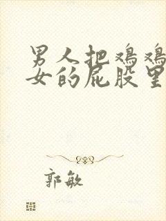 男人把鸡鸡插进女的屁股里