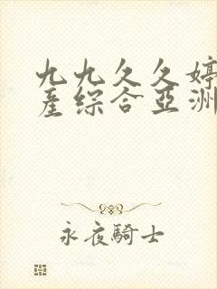 九九久久婷婷国产综合亚洲