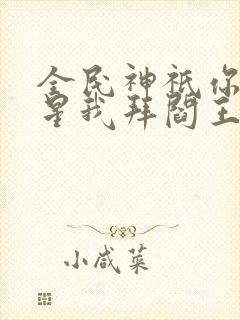 全民神祇你拜寿星我拜阎王 小说