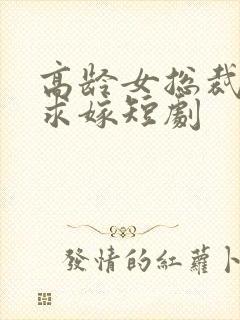 高龄女总裁带娃求嫁短剧