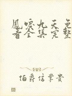 凤唳九天免费观看全集完整版西瓜封面