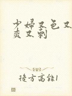 少妇又色又紧又爽又刺