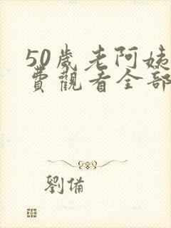 50岁老阿姨免费观看全部电视剧