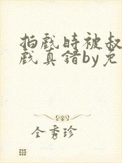 拍戏时被叔叔假戏真错by免费阅读笔趣