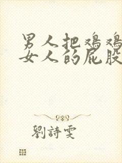 男人把鸡鸡放入女人的屁股里