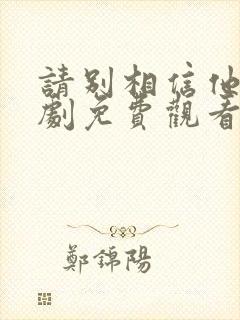 请别相信他电视剧免费观看完整版封面