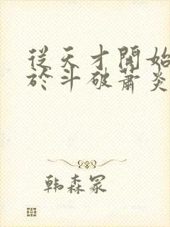 从天才开始无敌于斗破萧炎全篇