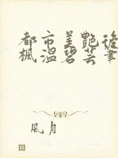 都市美艳后宫唐枫温碧芸笔趣阁