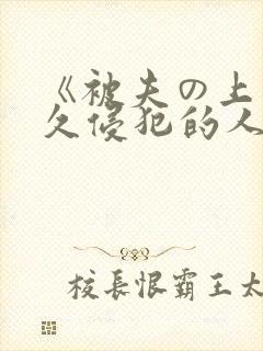 《被夫の上司持久侵犯的人妻