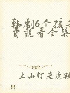 韩剧6个孩子免费观看全集高清