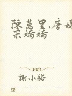 陈万里,唐嫣然宋娇娇