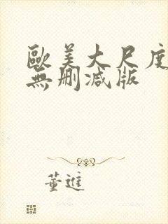 欧美大尺度真做无删减版