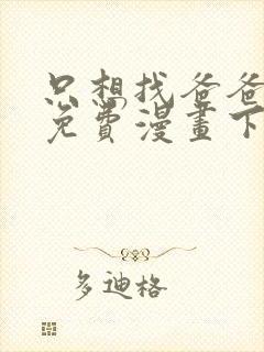 只想找爸爸漫画免费漫画下拉式六漫画