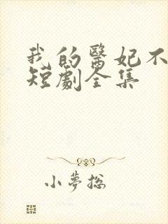 我的医妃不好惹短剧全集