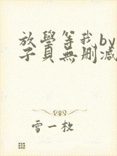 放学等我by酱子贝无删减