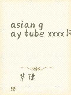 asian gay tube xxxx网站
