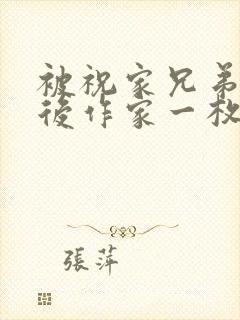 被祝家兄弟共享后作家一枚夹心饼