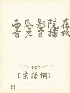 西瓜影院在线观看免费播放电视剧