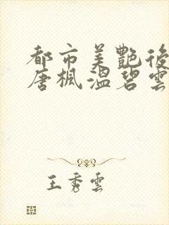 都市美艳后宫(唐枫温碧云)小说