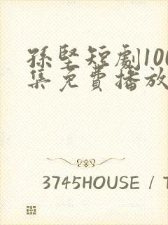 孙坚短剧100集免费播放