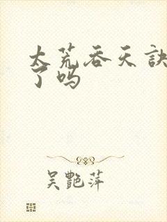 太荒吞天诀完结了吗