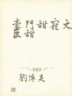 豪门甜宠文推荐巨甜封面