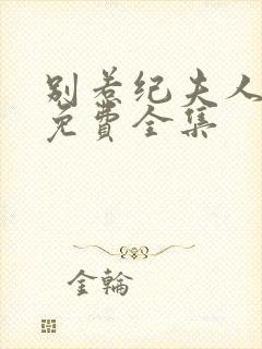 别惹纪夫人短剧免费全集