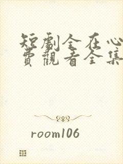 短剧全在心上免费观看全集高清版