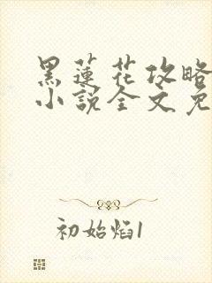 黑莲花攻略手册小说全文免费阅读笔趣阁