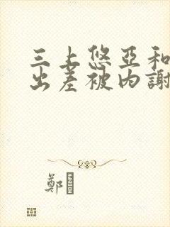 三上悠亚和上司出差被内谢