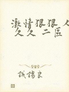 激情狠狠 人妻 久久 二区 一区