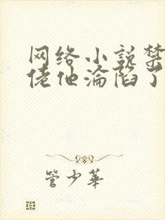 网络小说禁欲大佬他沦陷了免费看