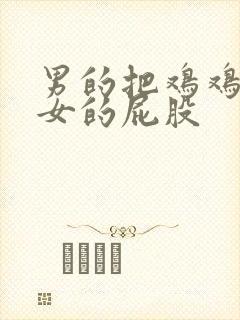 男的把鸡鸡插进女的屁股