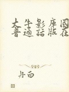 大牛影库国语版普通话版在线观看我