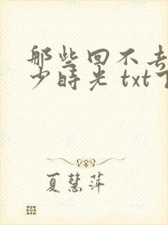 那些回不去的年少时光 txt下载