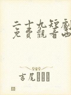 二十九短剧全集免费观看西瓜