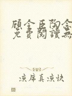 顾令臣陶念全文免费阅读无弹窗