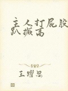 主人打屁股 跪趴撅高