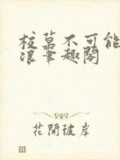 校草不可能这么浪笔趣阁