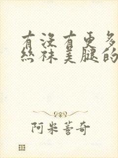 有没有更多关于丝袜美腿的视频推荐?