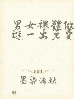 男女裸体做爰一进一出免费的